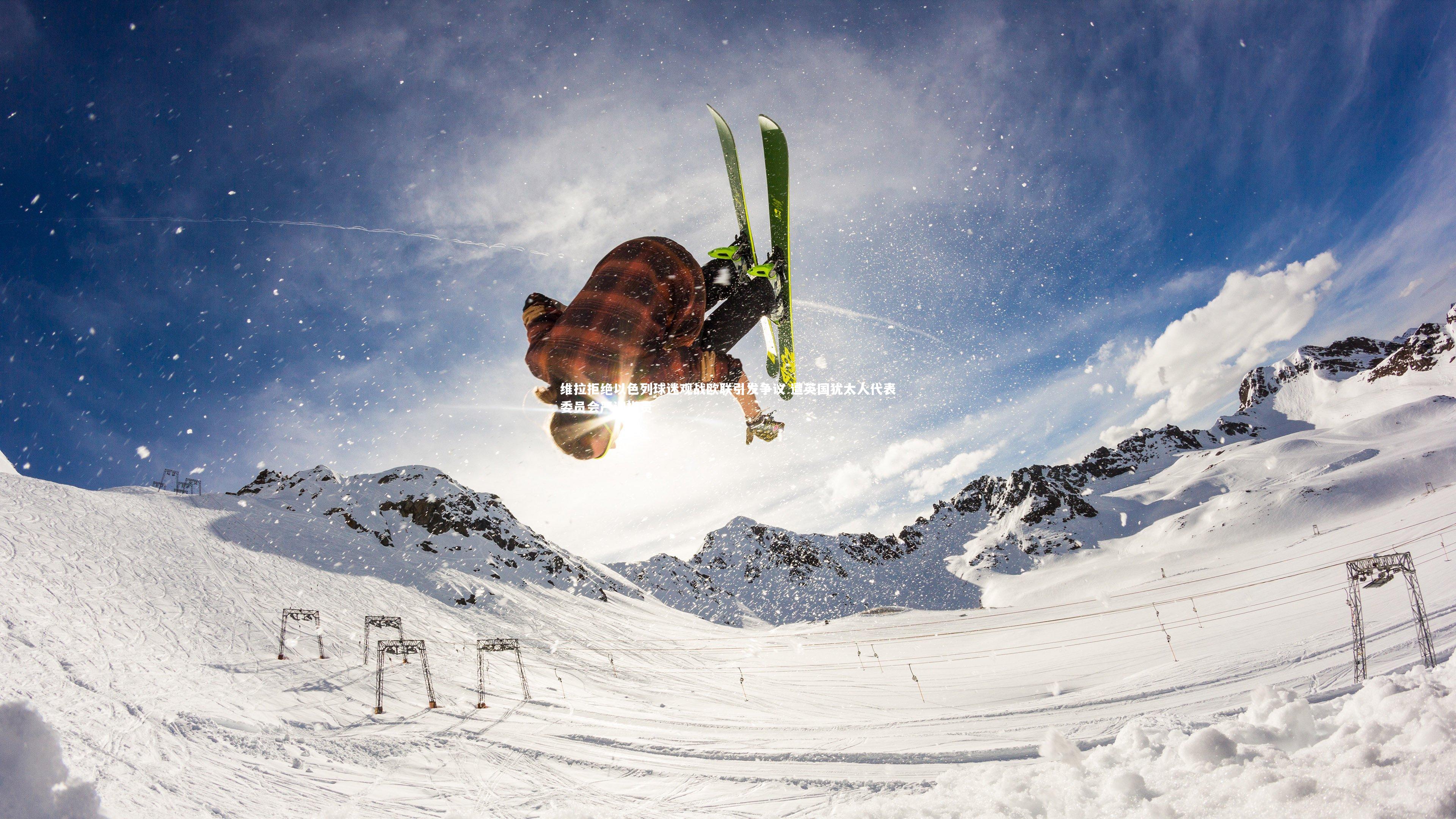 维拉拒绝以色列球迷观战欧联引发争议 遭英国犹太人代表委员会严词指责