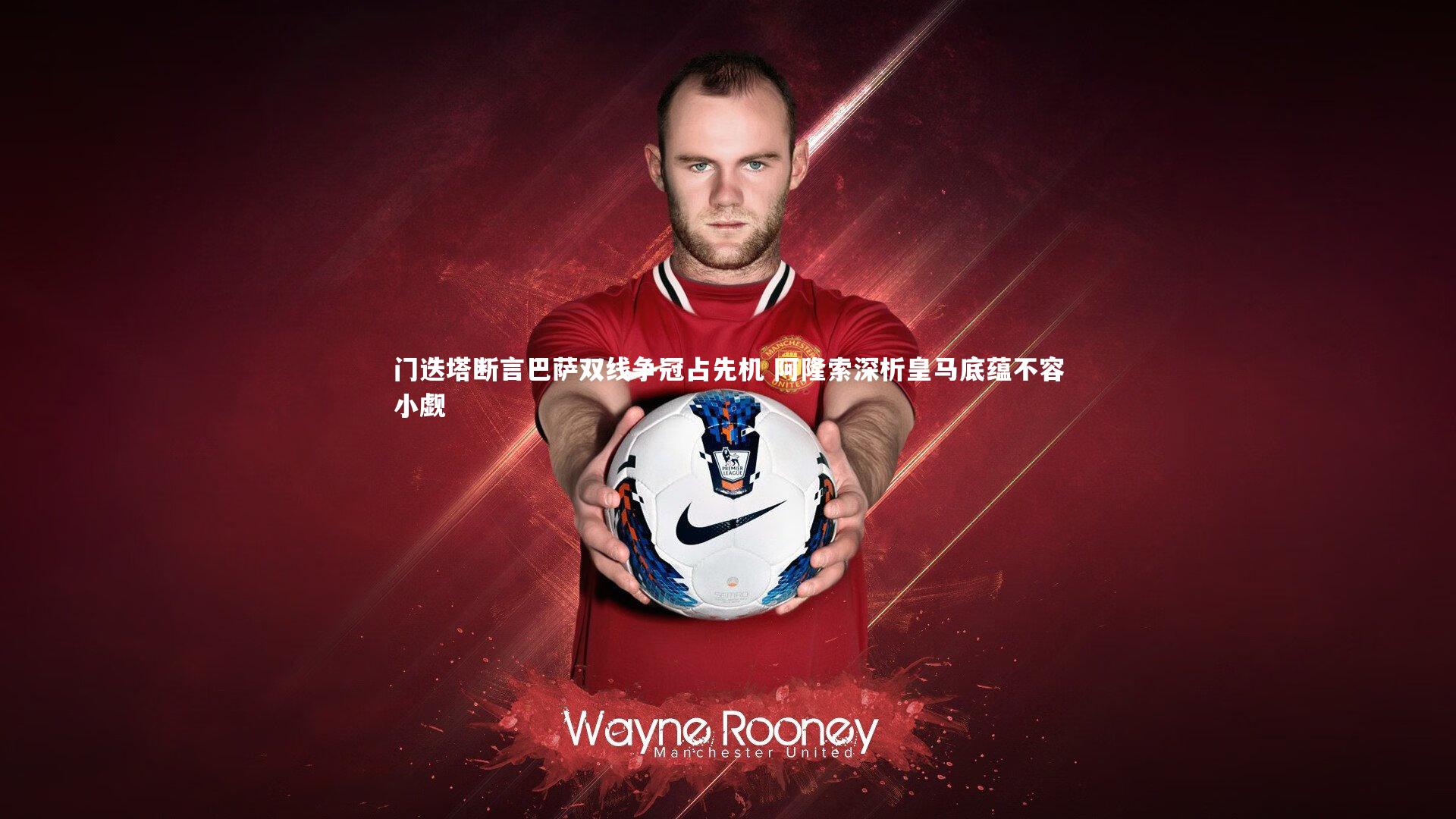 【星空体育】门迭塔断言巴萨双线争冠占先机 阿隆索深析皇马底蕴不容小觑