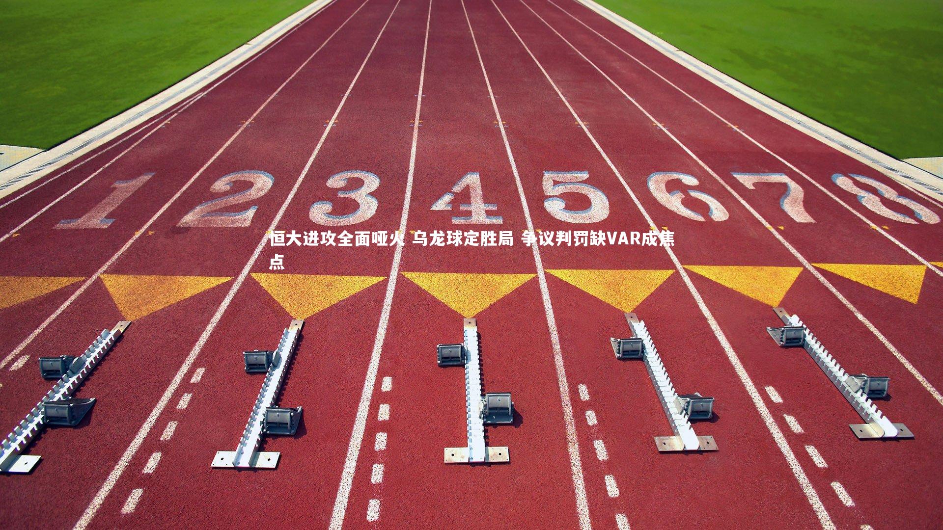 【星空体育官网】恒大进攻全面哑火 乌龙球定胜局 争议判罚缺VAR成焦点