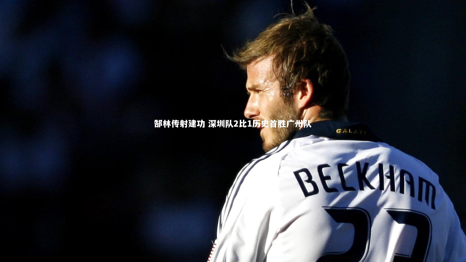 星空体育：郜林传射建功 深圳队2比1历史首胜广州队