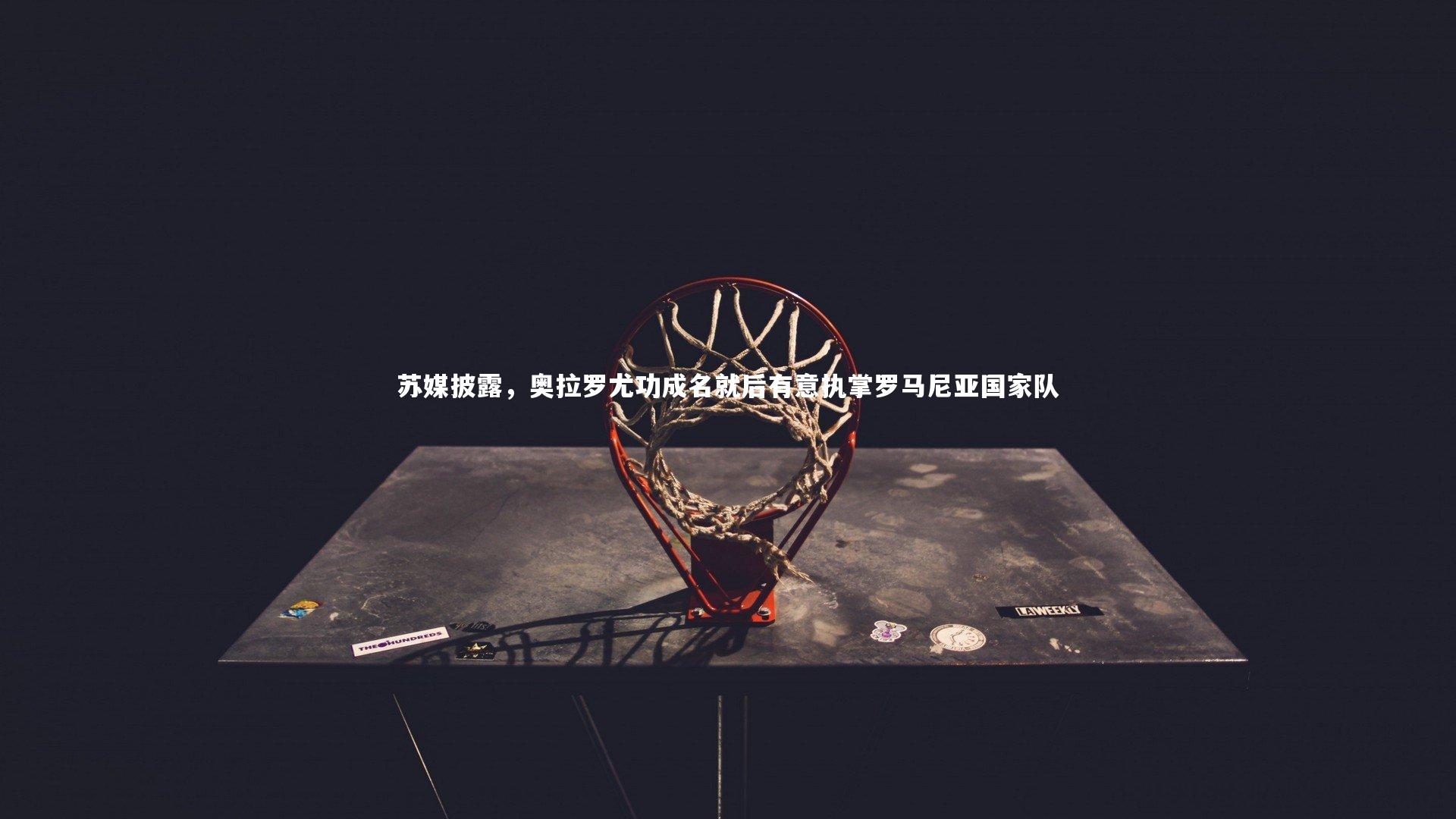 苏媒披露，奥拉罗尤功成名就后有意执掌罗马尼亚国家队